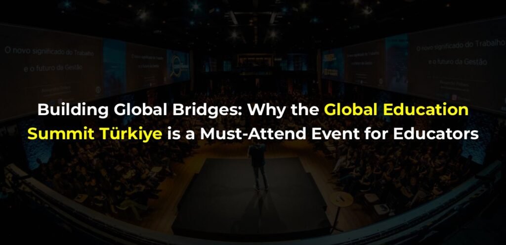 Connecting Educators Globally: What to Expect from the Global Education Summit in Türkiye – Copy